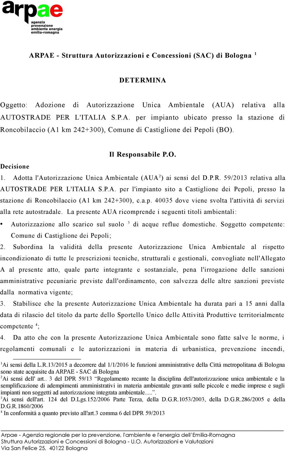 a.p. 40035 dove viene svolta l'attività di servizi alla rete autostradale. La presente AUA ricomprende i seguenti titoli ambientali: Autorizzazione allo scarico sul suolo 3 di acque reflue domestiche.