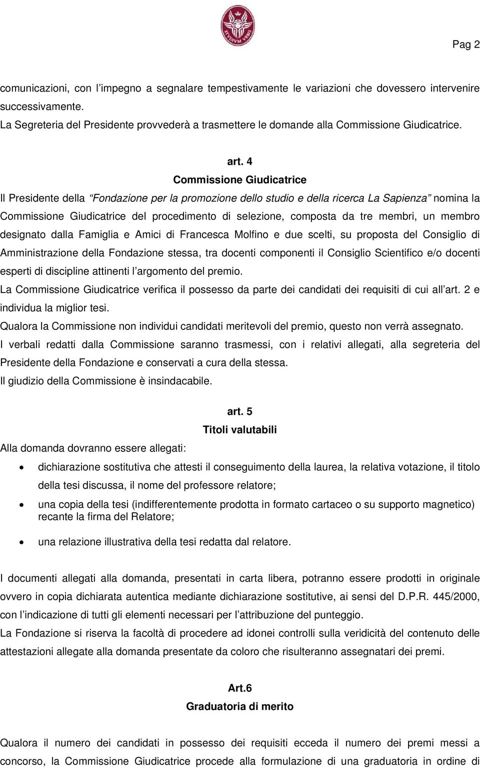 4 Commissione Giudicatrice Il Presidente della Fondazione per la promozione dello studio e della ricerca La Sapienza nomina la Commissione Giudicatrice del procedimento di selezione, composta da tre