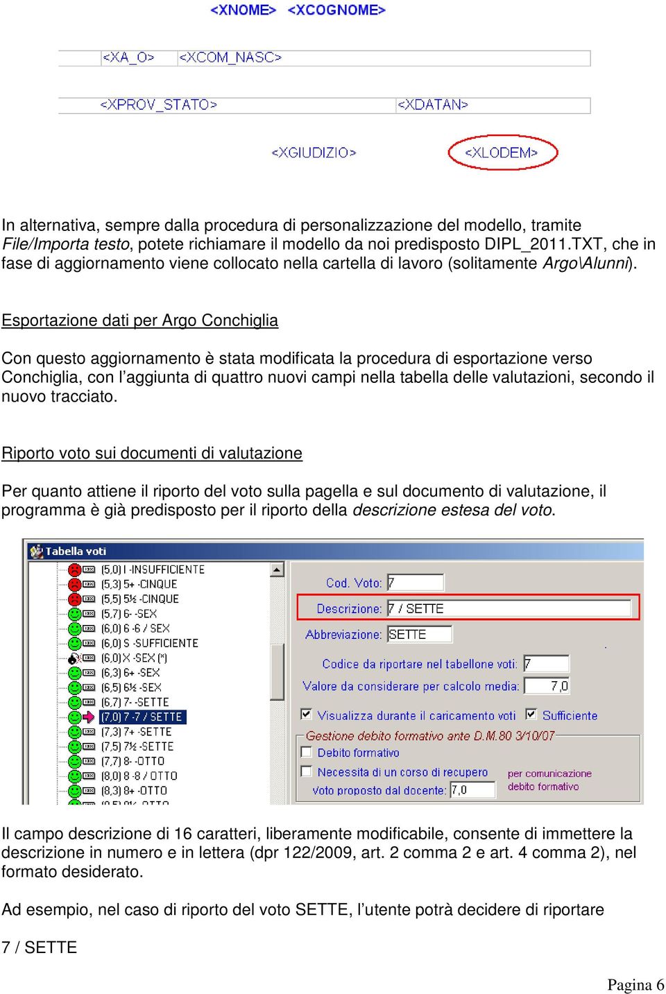 Esportazione dati per Argo Conchiglia Con questo aggiornamento è stata modificata la procedura di esportazione verso Conchiglia, con l aggiunta di quattro nuovi campi nella tabella delle valutazioni,