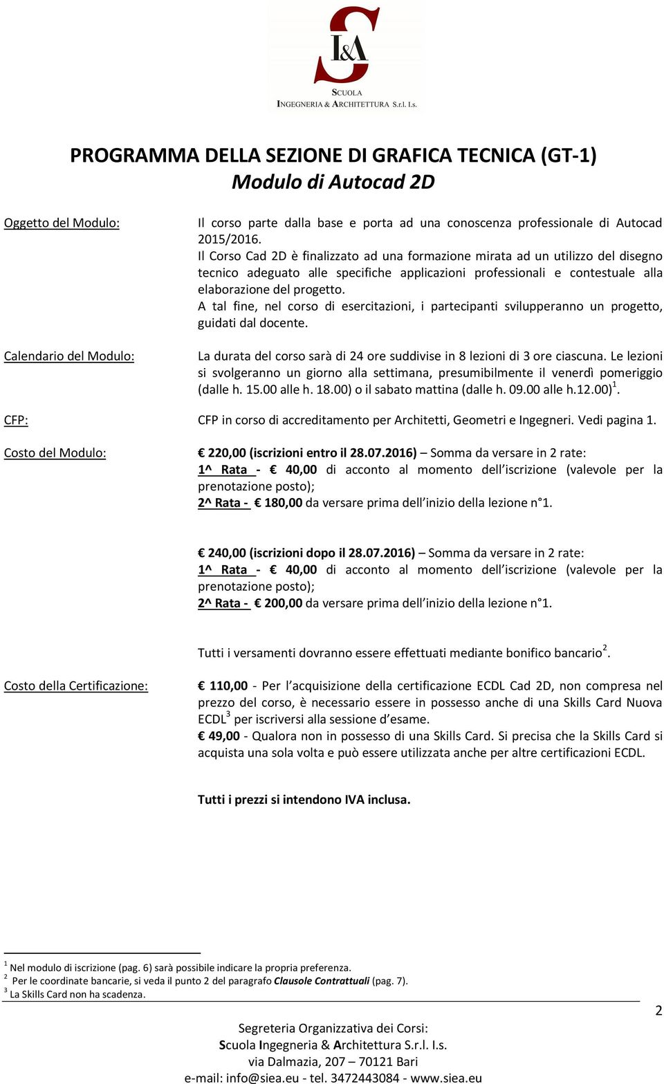 A tal fine, nel corso di esercitazioni, i partecipanti svilupperanno un progetto, guidati dal docente. La durata del corso sarà di 24 ore suddivise in 8 lezioni di 3 ore ciascuna.