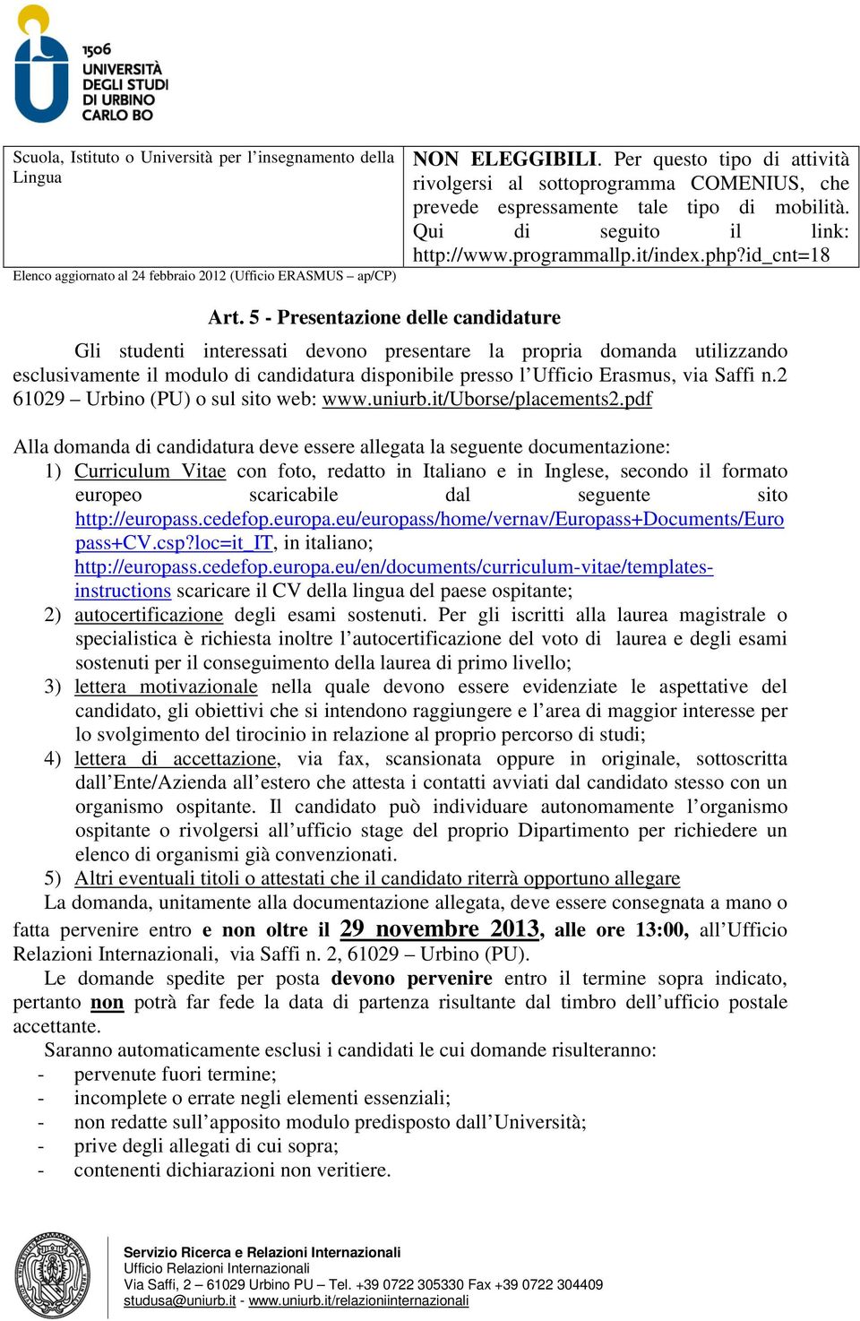 5 - Presentazione delle candidature Gli studenti interessati devono presentare la propria domanda utilizzando esclusivamente il modulo di candidatura disponibile presso l Ufficio Erasmus, via Saffi n.