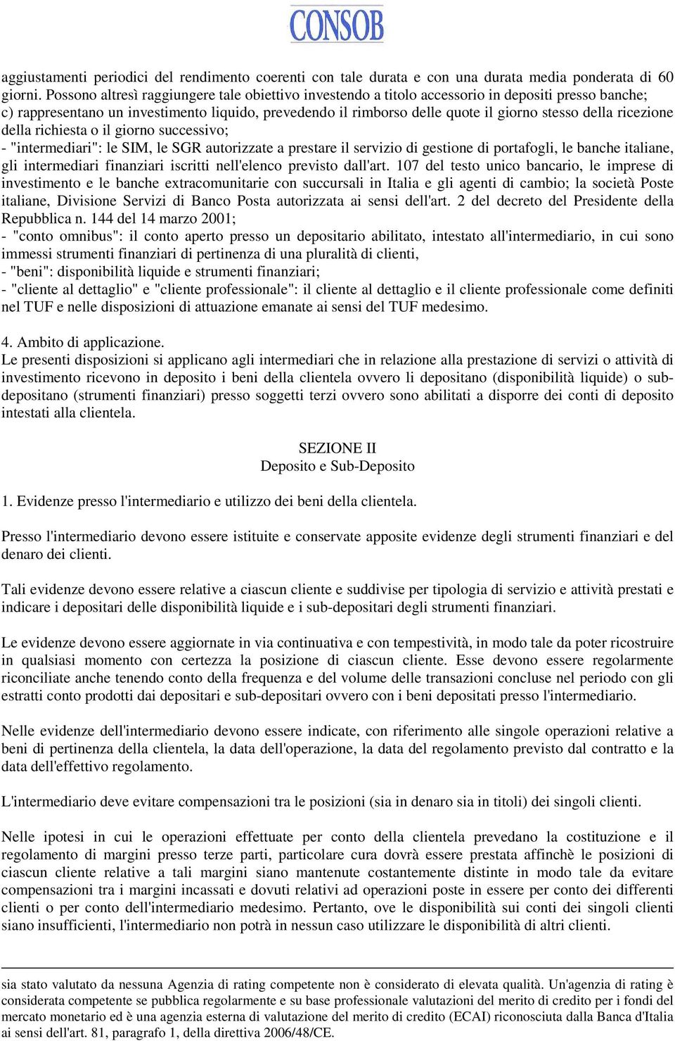 della ricezione della richiesta o il giorno successivo; - "intermediari": le SIM, le SGR autorizzate a prestare il servizio di gestione di portafogli, le banche italiane, gli intermediari finanziari