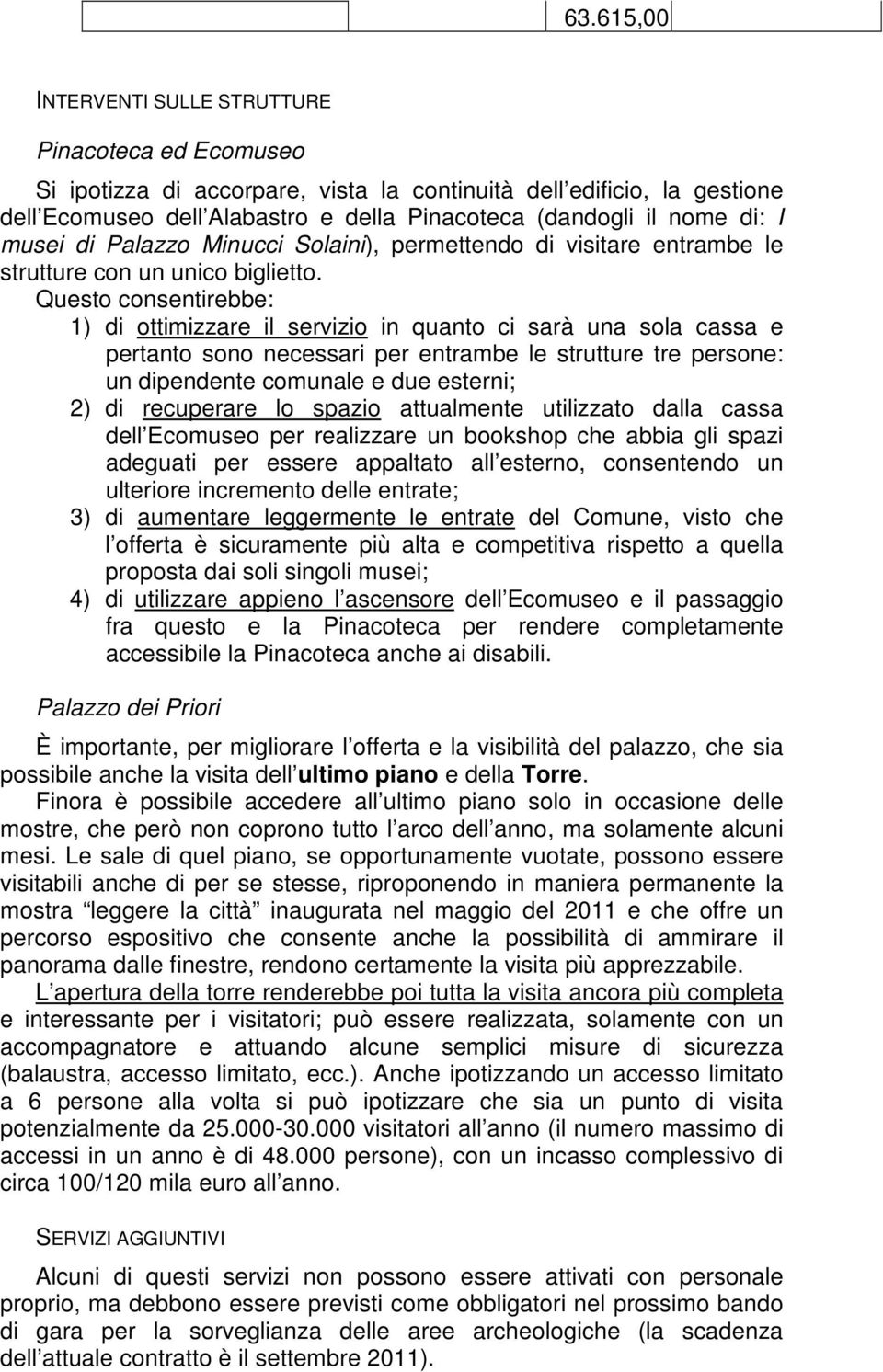 Questo consentirebbe: 1) di ottimizzare il servizio in quanto ci sarà una sola cassa e pertanto sono necessari per entrambe le strutture tre persone: un dipendente comunale e due esterni; 2) di