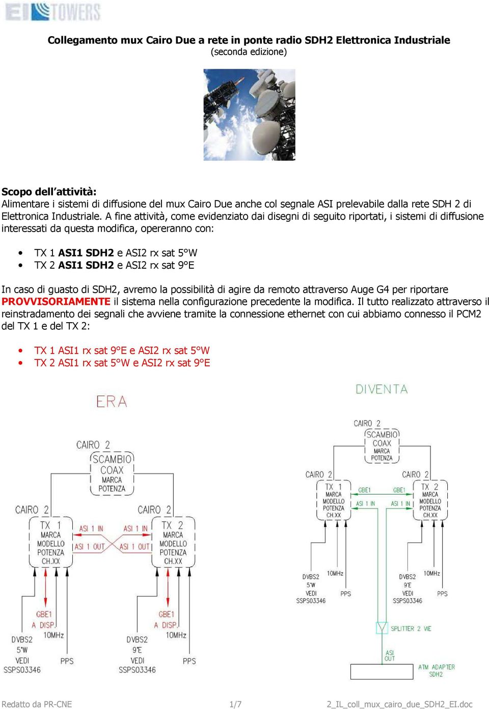 A fine attività, come evidenziato dai disegni di seguito riportati, i sistemi di diffusione interessati da questa modifica, opereranno con: TX 1 ASI1 SDH2 e ASI2 rx sat 5 W TX 2 ASI1 SDH2 e ASI2 rx