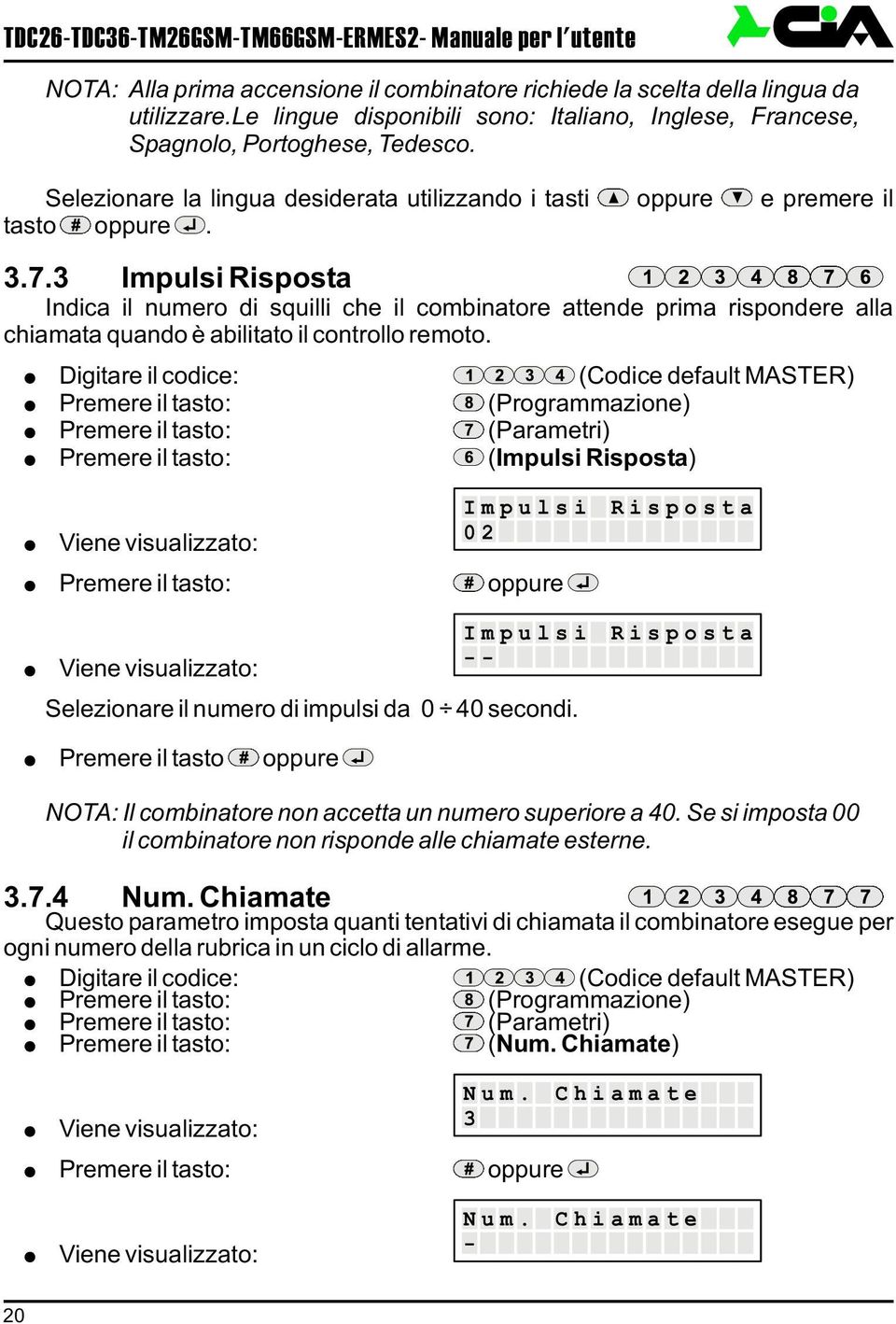 3 Impulsi Risposta Indica il numero di squilli che il combinatore attende prima rispondere alla chiamata quando è abilitato il controllo remoto.