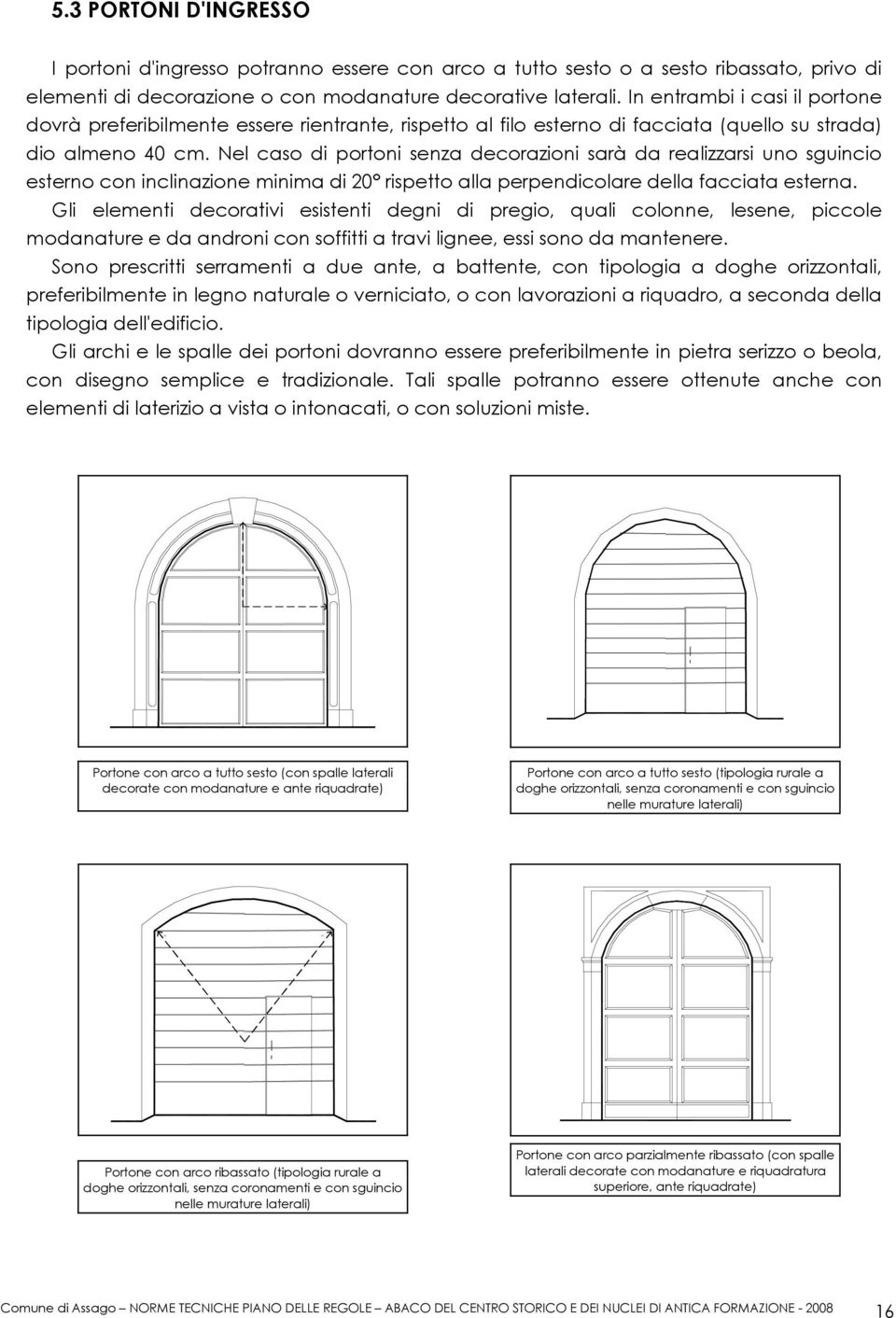 Nel caso di portoni senza decorazioni sarà da realizzarsi uno sguincio esterno con inclinazione minima di 20 rispetto alla perpendicolare della facciata esterna.