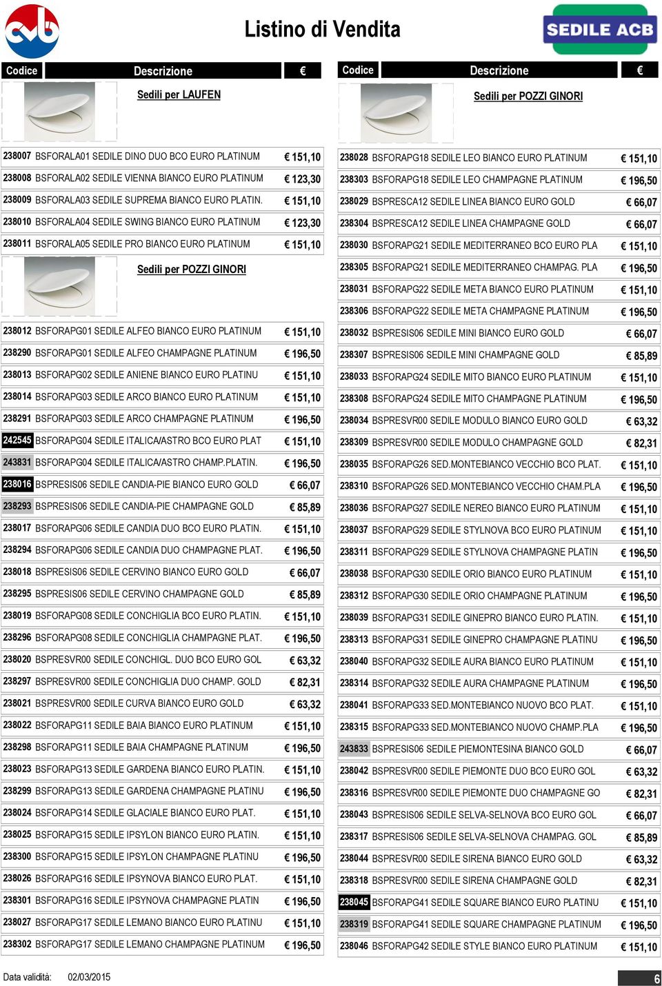 151,10 238010 BSFORALA04 SEDILE SWING BIANCO EURO PLATINUM 123,30 238011 BSFORALA05 SEDILE PRO BIANCO EURO PLATINUM 151,10 Sedili per POZZI GINORI 238028 BSFORAPG18 SEDILE LEO BIANCO EURO PLATINUM