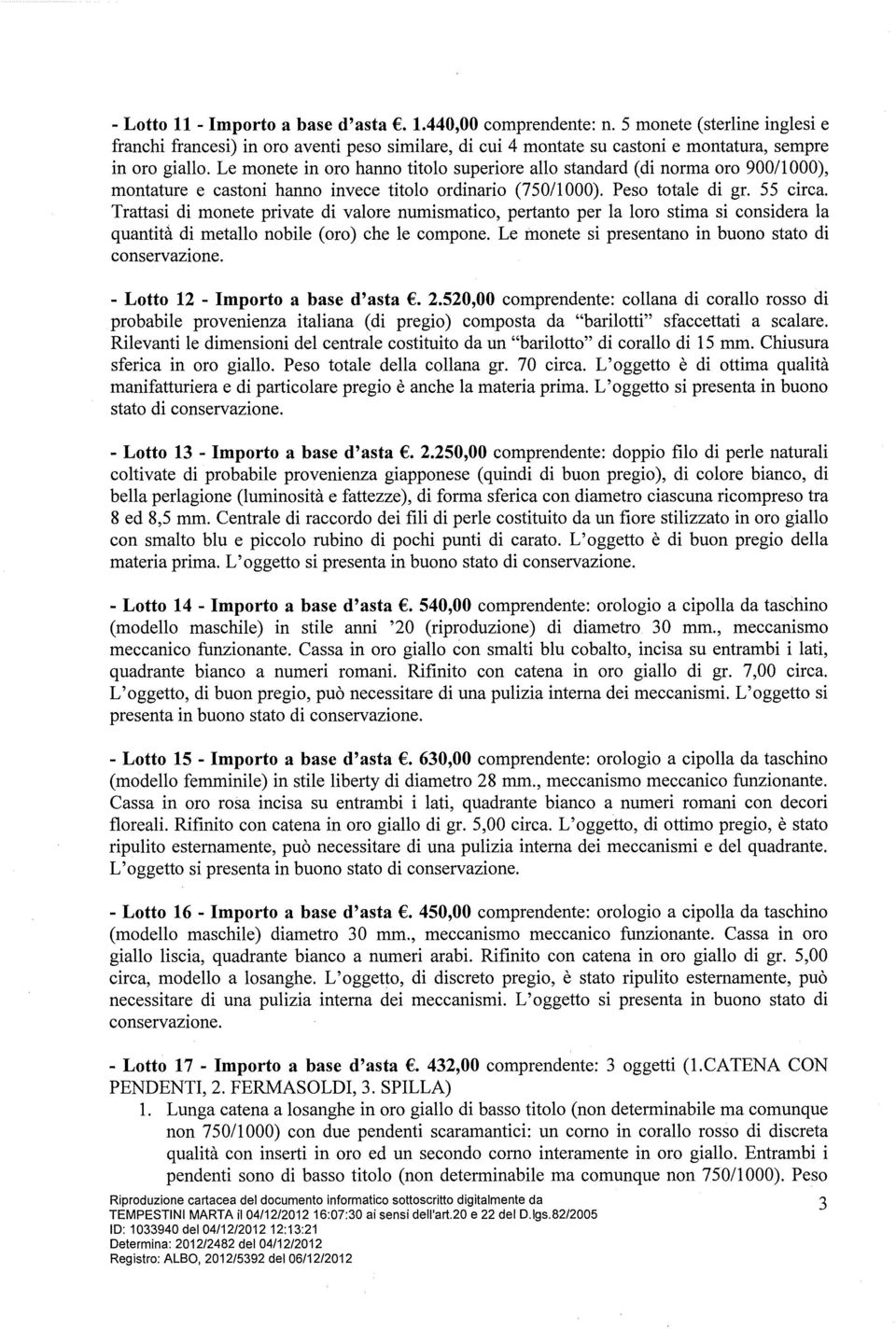 Trattasi di monete private di valore numi smatico, pertanto per la loro stima si considera la quantità di metallo nobile (oro) che le compone. Le monete si presentano in buono stato di conservazione.