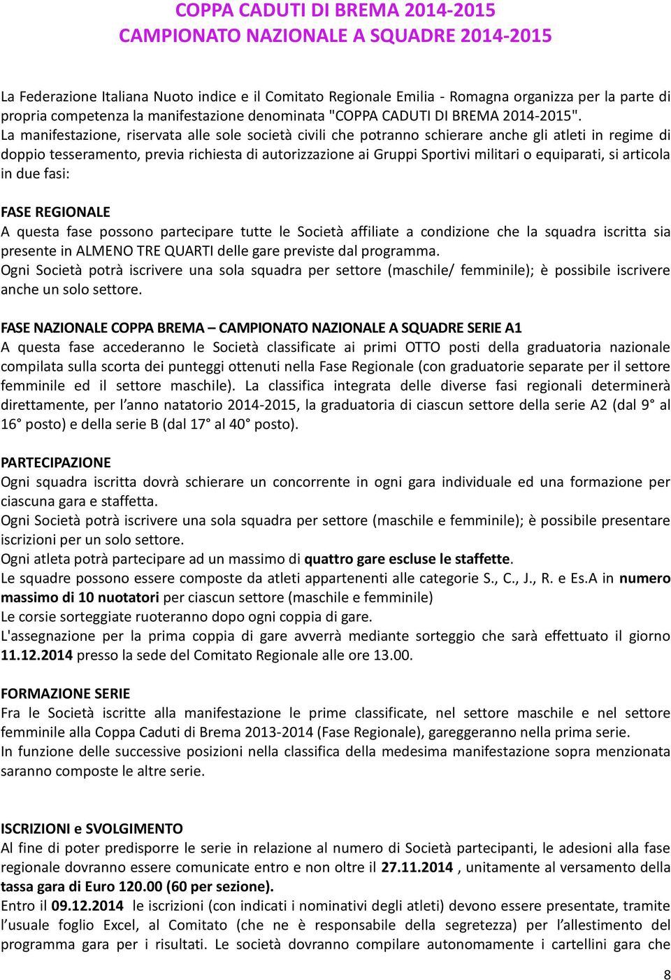 La manifestazione, riservata alle sole società civili che potranno schierare anche gli atleti in regime di doppio tesseramento, previa richiesta di autorizzazione ai Gruppi Sportivi militari o