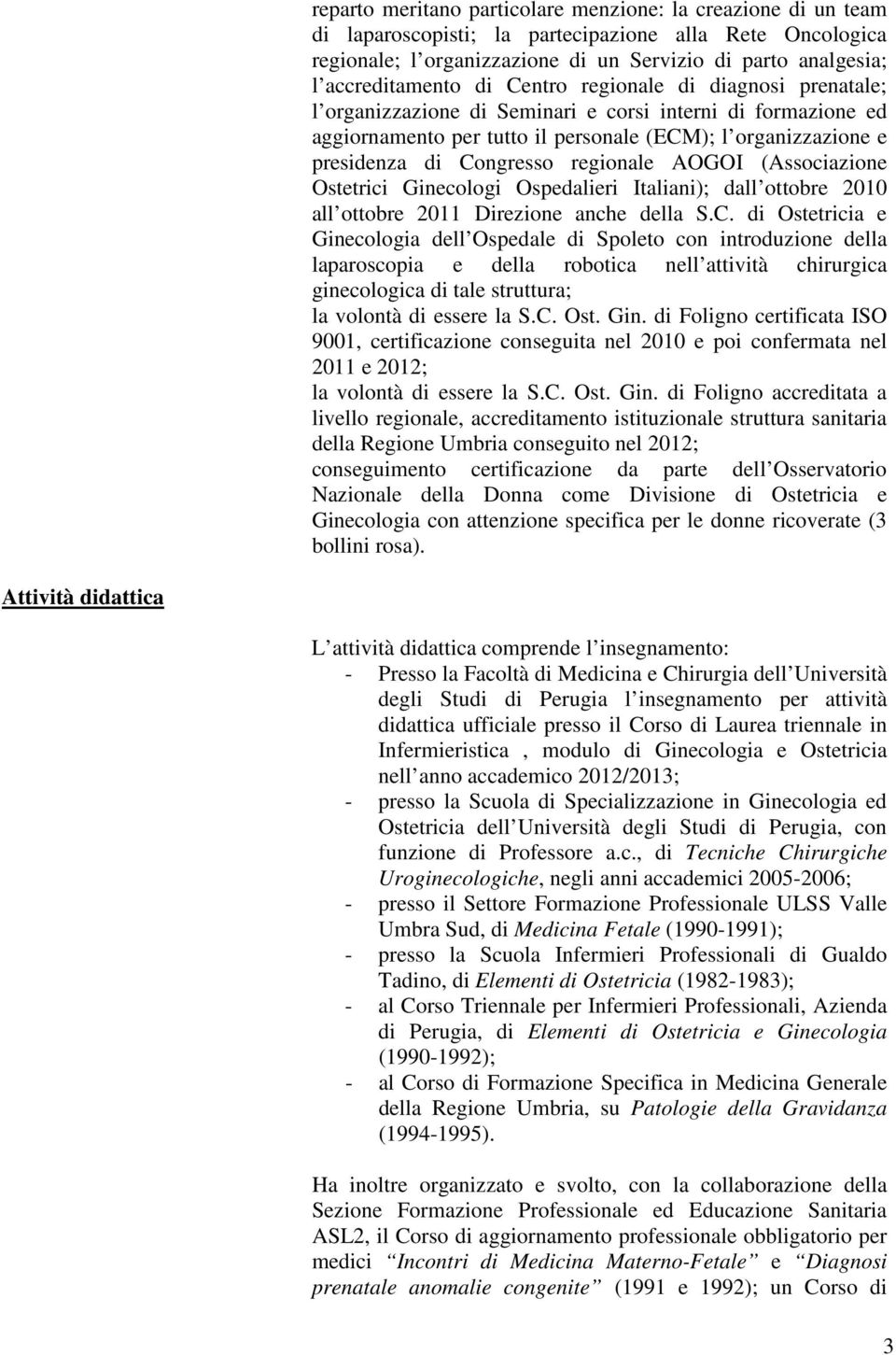 Congresso regionale AOGOI (Associazione Ostetrici Ginecologi Ospedalieri Italiani); dall ottobre 2010 all ottobre 2011 Direzione anche della S.C. di Ostetricia e Ginecologia dell Ospedale di Spoleto con introduzione della laparoscopia e della robotica nell attività chirurgica ginecologica di tale struttura; la volontà di essere la S.