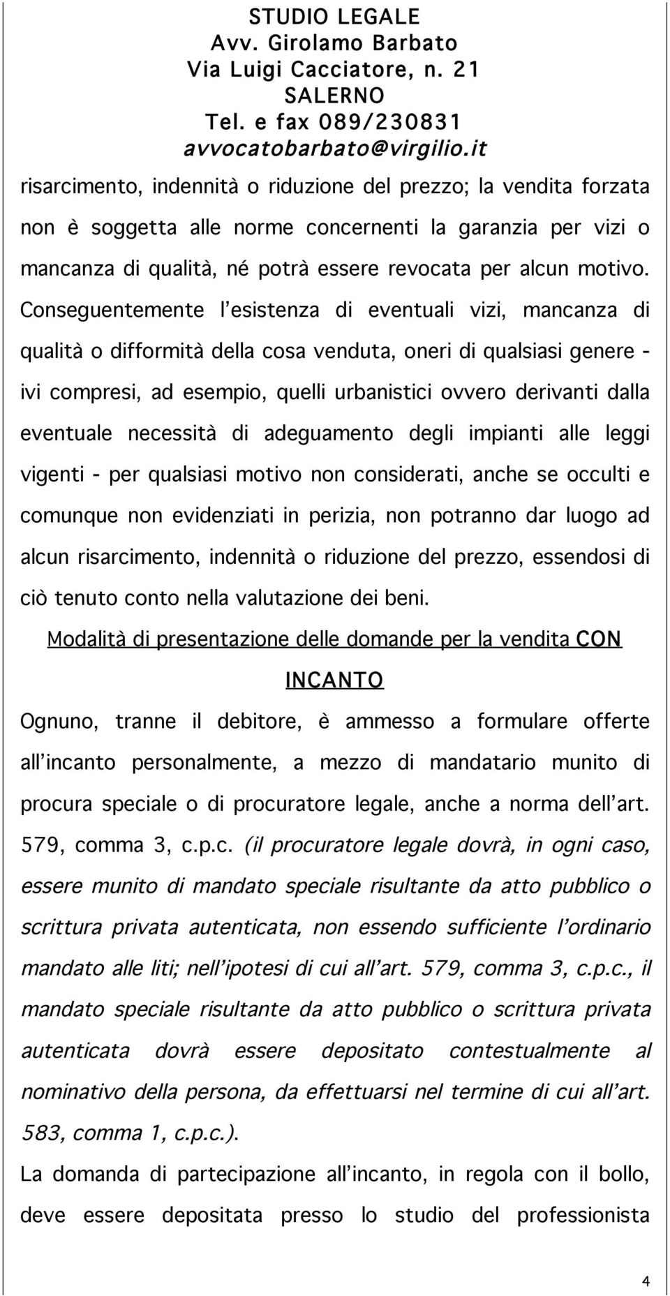 eventuale necessità di adeguamento degli impianti alle leggi vigenti - per qualsiasi motivo non considerati, anche se occulti e comunque non evidenziati in perizia, non potranno dar luogo ad alcun