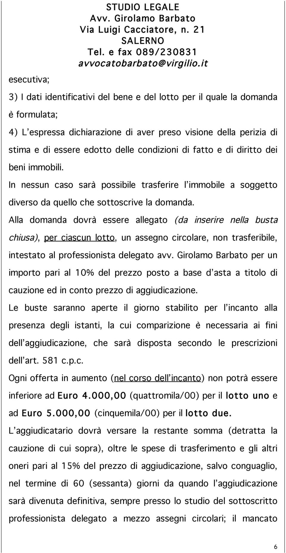 Alla domanda dovrà essere allegato (da inserire nella busta chiusa), per ciascun lotto, un assegno circolare, non trasferibile, intestato al professionista delegato avv.