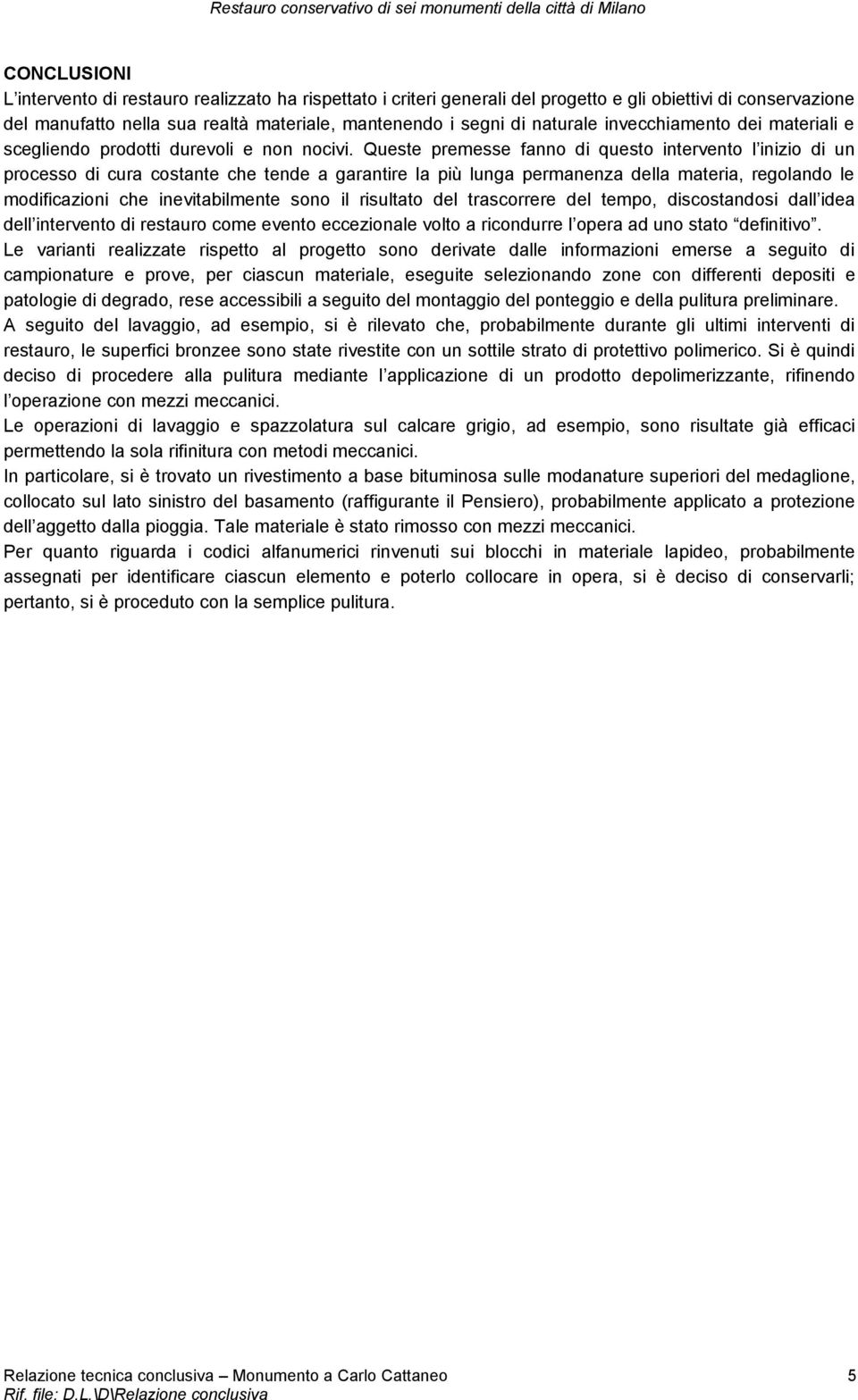 Queste premesse fanno di questo intervento l inizio di un processo di cura costante che tende a garantire la più lunga permanenza della materia, regolando le modificazioni che inevitabilmente sono il