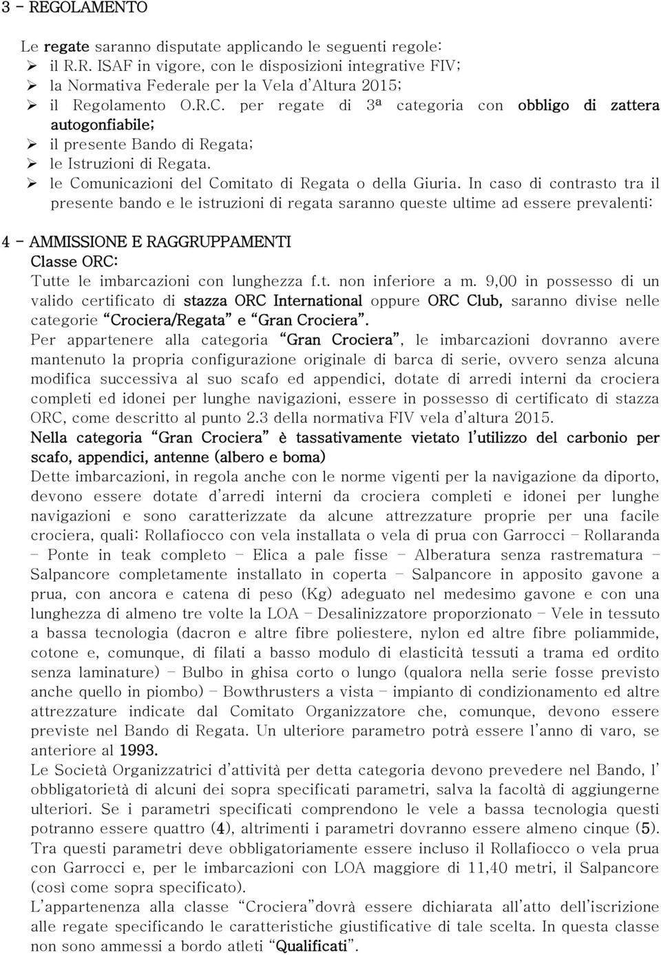 In caso di contrasto tra il presente bando e le istruzioni di regata saranno queste ultime ad essere prevalenti: 4 - AMMISSIONE E RAGGRUPPAMENTI Classe ORC: Tutte le imbarcazioni con lunghezza f.t. non inferiore a m.