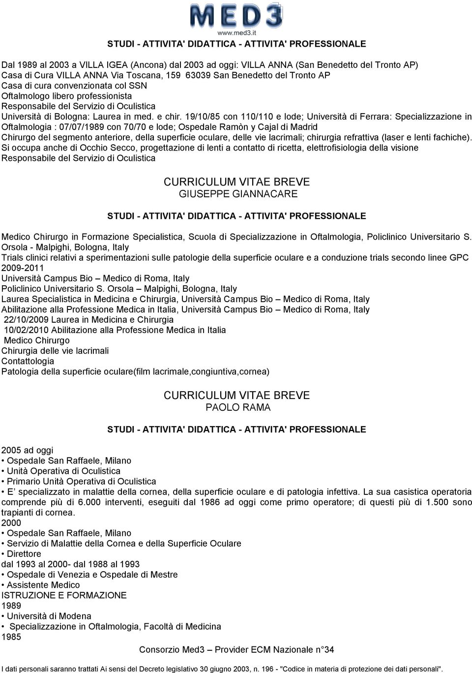 19/10/85 con 110/110 e lode; Università di Ferrara: Specializzazione in Oftalmologia : 07/07/1989 con 70/70 e lode; Ospedale Ramòn y Cajal di Madrid Chirurgo del segmento anteriore, della superficie