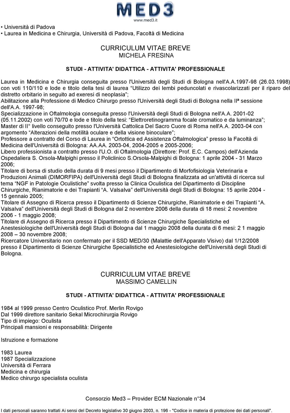 1998) con voti 110/110 e lode e titolo della tesi di laurea Utilizzo dei lembi peduncolati e rivascolarizzati per il riparo del distretto orbitario in seguito ad exeresi di neoplasia ; Abilitazione