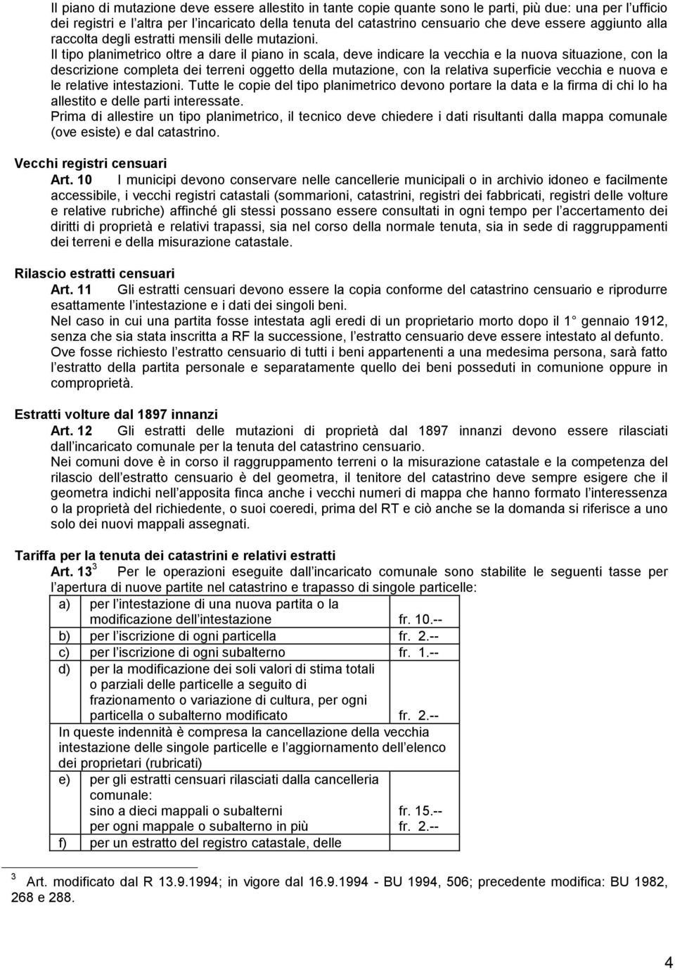 Il tipo planimetrico oltre a dare il piano in scala, deve indicare la vecchia e la nuova situazione, con la descrizione completa dei terreni oggetto della mutazione, con la relativa superficie