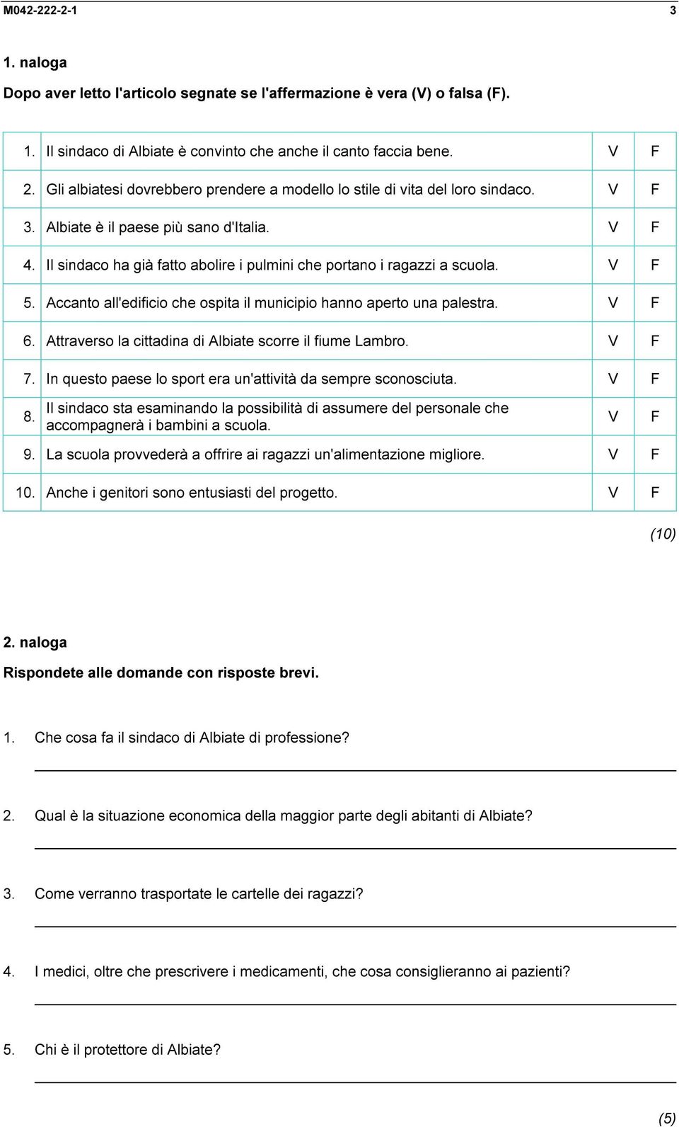 Il sindaco ha già fatto abolire i pulmini che portano i ragazzi a scuola. V F 5. Accanto all'edificio che ospita il municipio hanno aperto una palestra. V F 6.