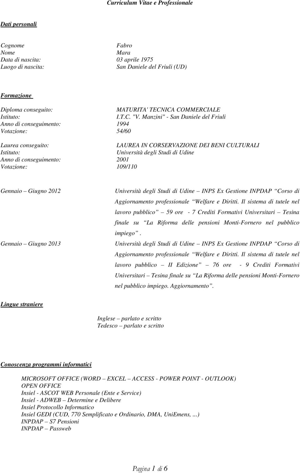 Manzini" - San Daniele del Friuli Anno di conseguimento: 1994 Votazione: 54/60 Laurea conseguito: LAUREA IN CORSERVAZIONE DEI BENI CULTURALI Istituto: Università degli Studi di Udine Anno di