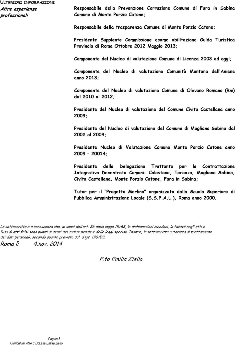 Componente del Nucleo di valutazione Comunità Montana dell Aniene anno 2013; Componente del Nucleo di valutazione Comune di Olevano Romano (Rm) dal 2010 al 2012; Presidente del Nucleo di valutazione