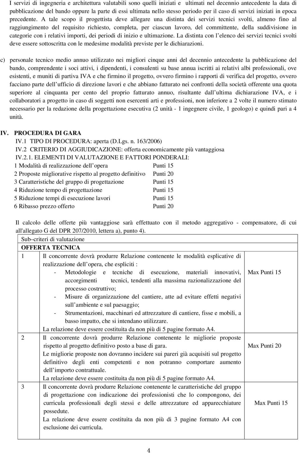 A tale scopo il progettista deve allegare una distinta dei servizi tecnici svolti, almeno fino al raggiungimento del requisito richiesto, completa, per ciascun lavoro, del committente, della