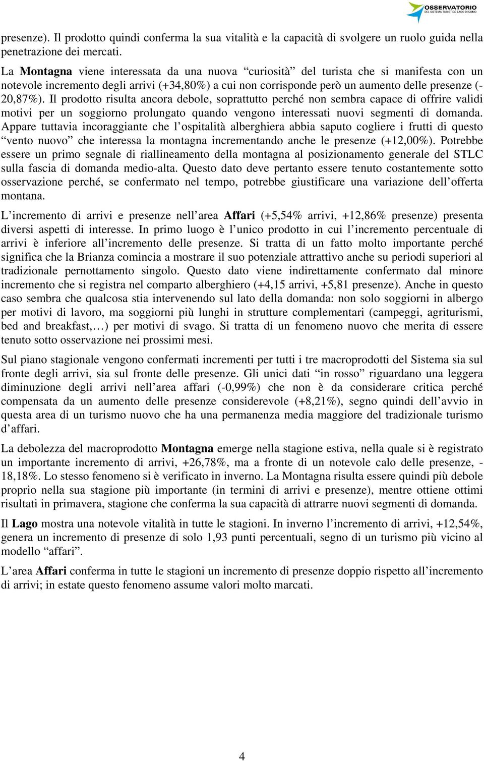 Il prodotto risulta ancora debole, soprattutto perché non sembra capace di offrire validi motivi per un soggiorno prolungato quando vengono interessati nuovi segmenti di domanda.