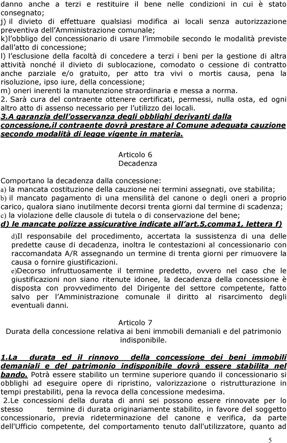 attività nonché il divieto di sublocazione, comodato o cessione di contratto anche parziale e/o gratuito, per atto tra vivi o mortis causa, pena la risoluzione, ipso iure, della concessione; m) oneri