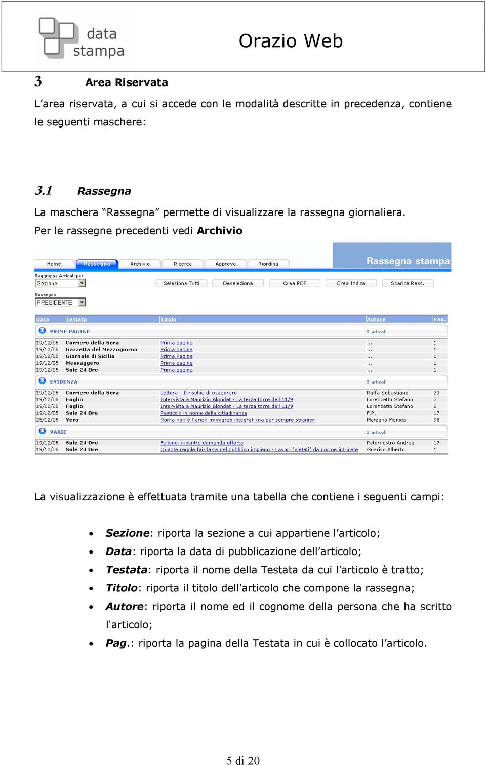 Per le rassegne precedenti vedi Archivio La visualizzazione è effettuata tramite una tabella che contiene i seguenti campi: Sezione: riporta la sezione a cui appartiene l articolo;