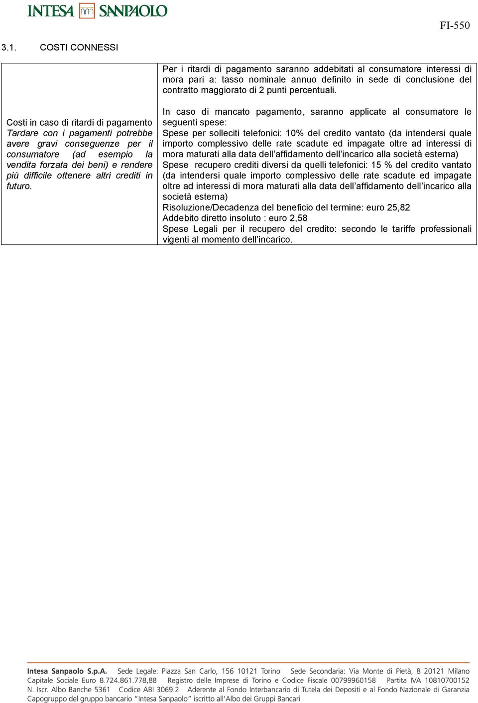 Costi in caso di ritardi di pagamento Tardare con i pagamenti potrebbe avere gravi conseguenze per il consumatore (ad esempio la vendita forzata dei beni) e rendere più difficile ottenere altri