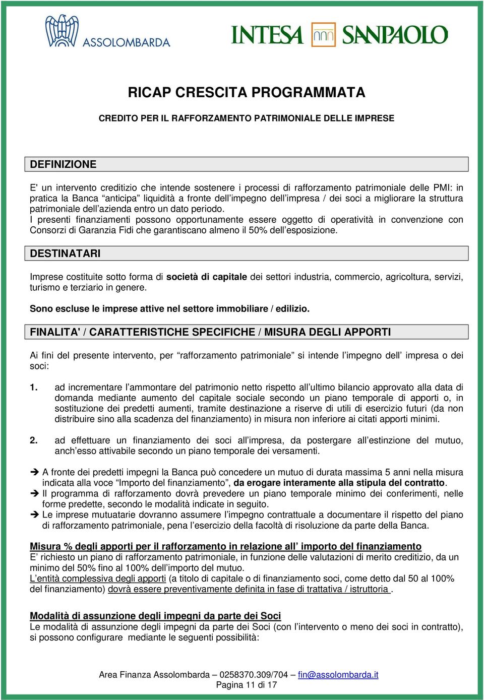 I presenti finanziamenti possono opportunamente essere oggetto di operatività in convenzione con Consorzi di Garanzia Fidi che garantiscano almeno il 50% dell esposizione.