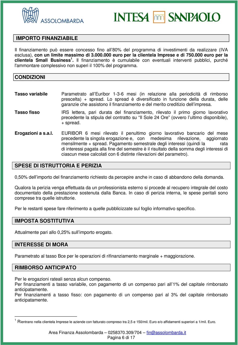 Il finanziamento è cumulabile con eventuali interventi pubblici, purché l'ammontare complessivo non superi il 100% del programma. CONDIZIONI Tasso variabile Tasso fisso Erogazioni a s.a.l. Parametrato all Euribor 1-3-6 mesi (in relazione alla periodicità di rimborso prescelta) + spread.