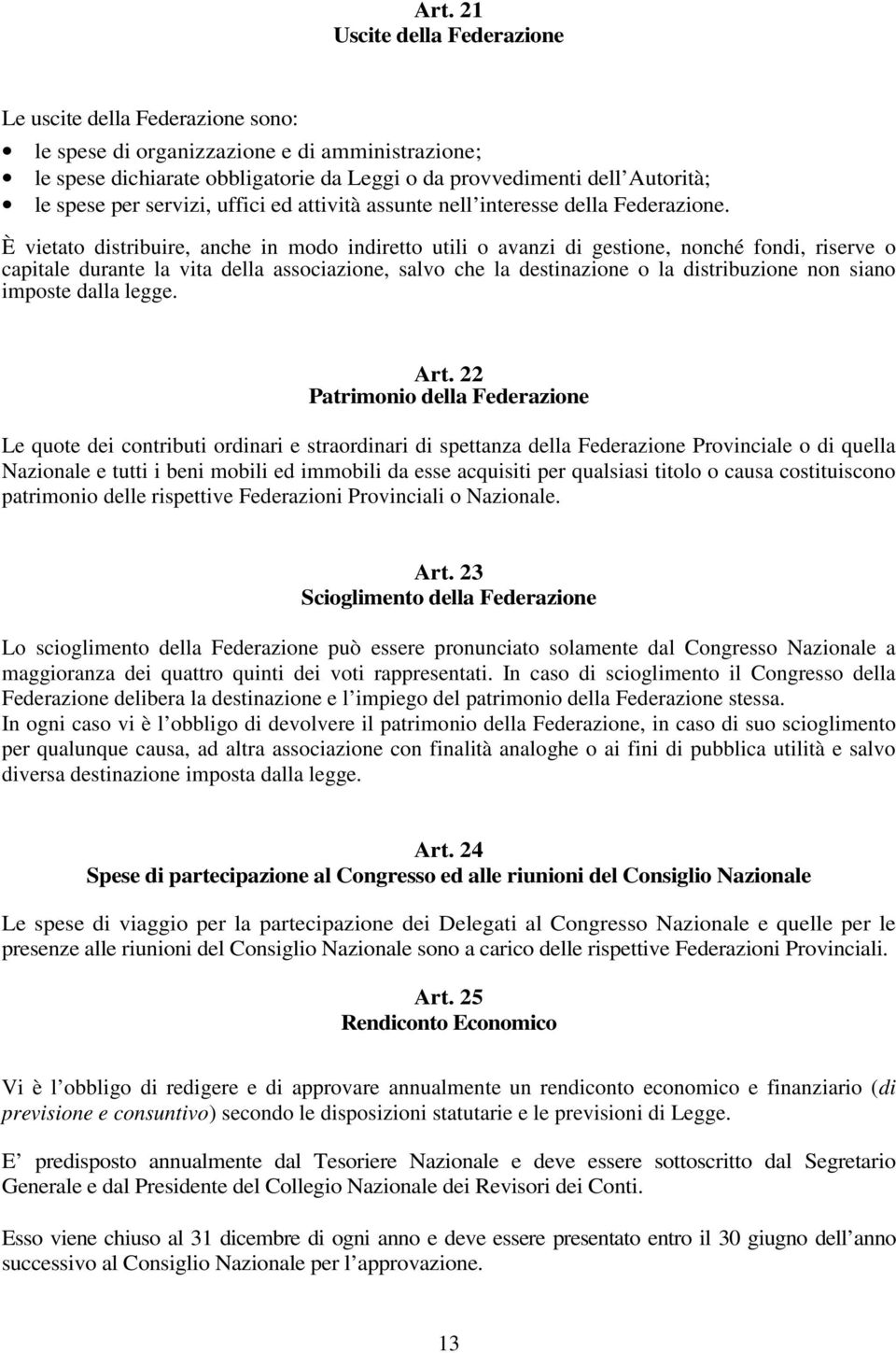 È vietato distribuire, anche in modo indiretto utili o avanzi di gestione, nonché fondi, riserve o capitale durante la vita della associazione, salvo che la destinazione o la distribuzione non siano