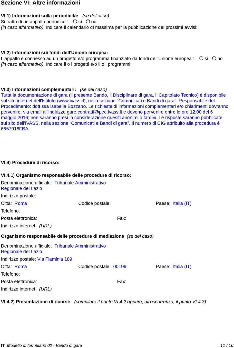 2) Informazioni sui fondi dell'unione europea: L'appalto è connesso ad un progetto e/o programma finanziato da fondi dell'unione europea : sì no (in caso affermativo) Indicare il o i progetti e/o il