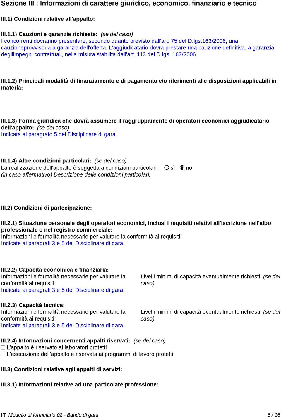 163/2006, una cauzioneprovvisoria a garanzia dell'offerta. L'aggiudicatario dovrà prestare una cauzione definitiva, a garanzia degliimpegni contrattuali, nella misura stabilita dall'art. 113 del D.