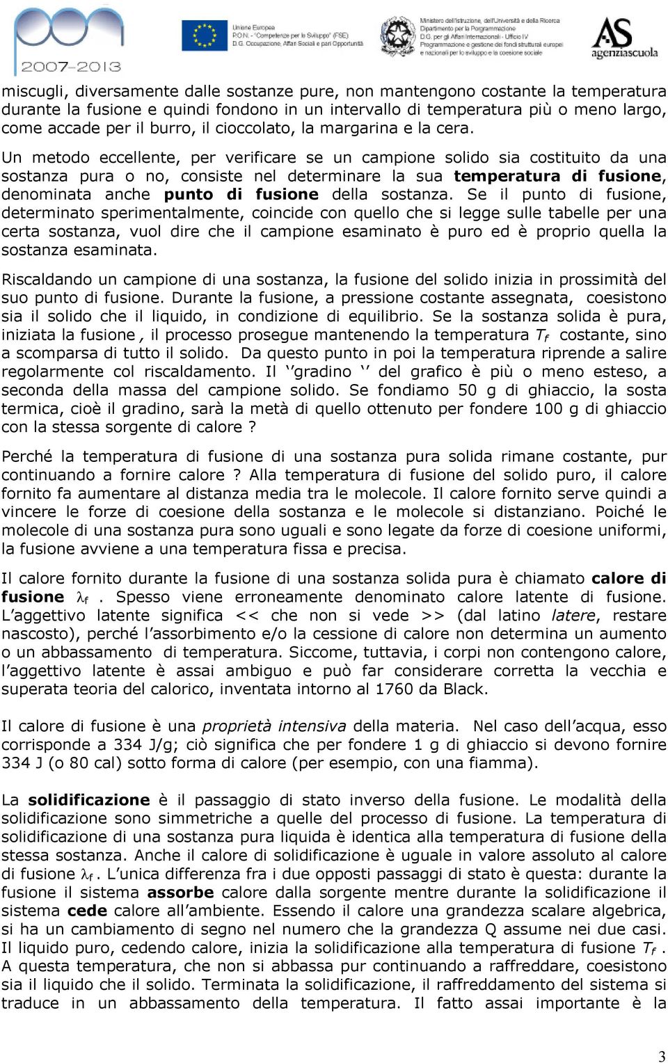 Un metodo eccellente, per verificare se un campione solido sia costituito da una sostanza pura o no, consiste nel determinare la sua temperatura di fusione, denominata anche punto di fusione della