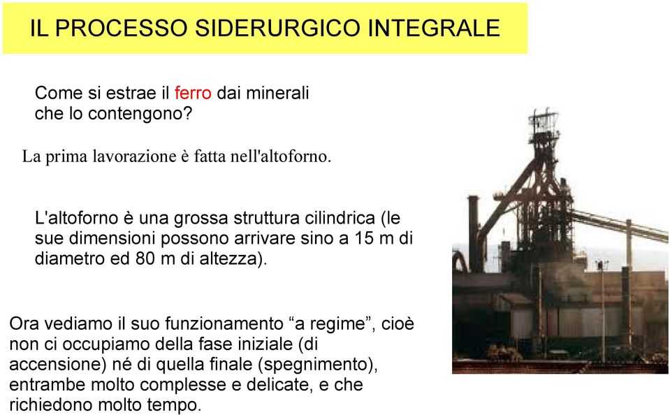 L'altoforno è una grossa struttura cilindrica (le sue dimensioni possono arrivare sino a 15 m di diametro ed 80 m