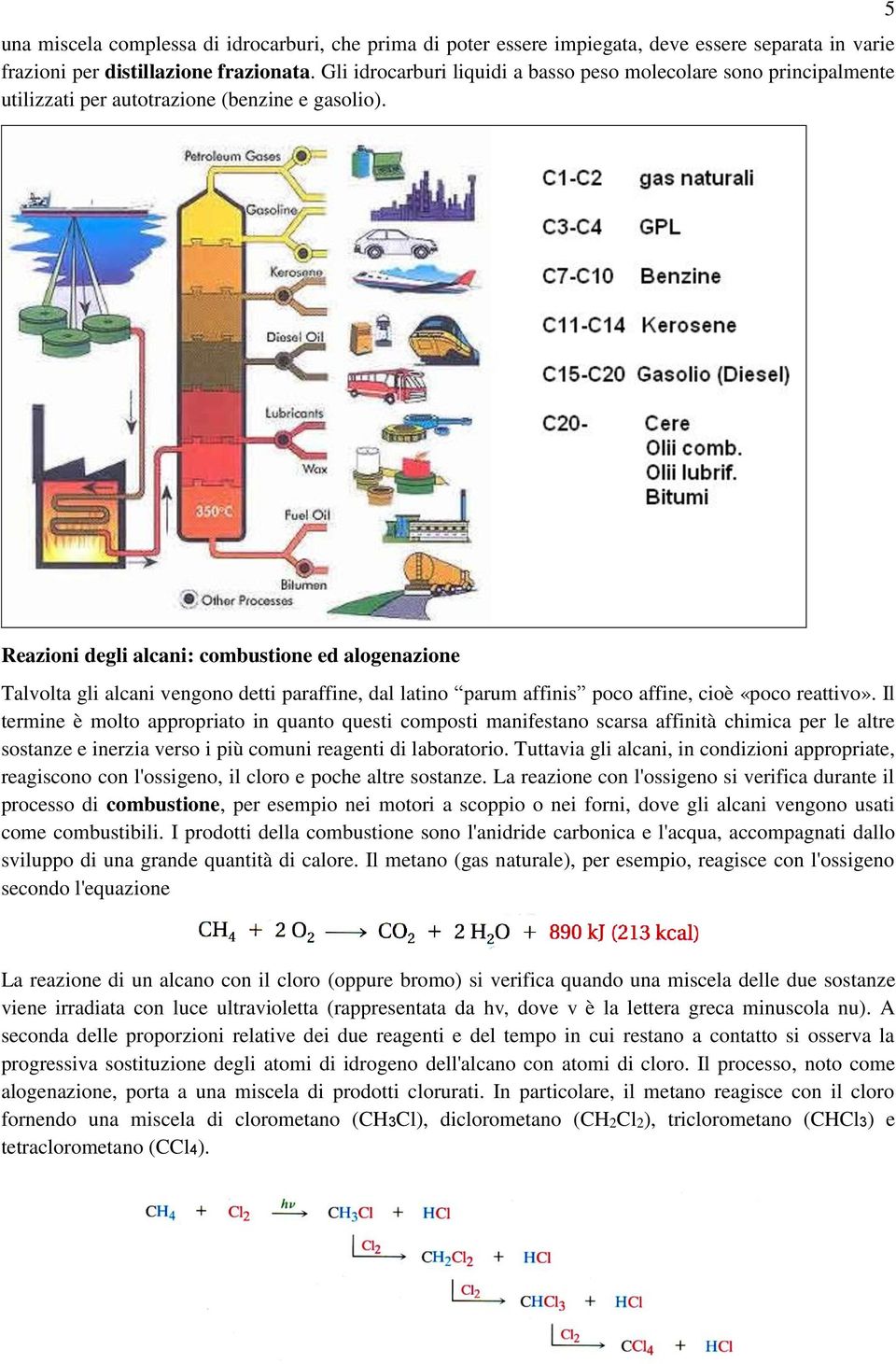 5 Reazioni degli alcani: combustione ed alogenazione Talvolta gli alcani vengono detti paraffine, dal latino parum affinis poco affine, cioè «poco reattivo».