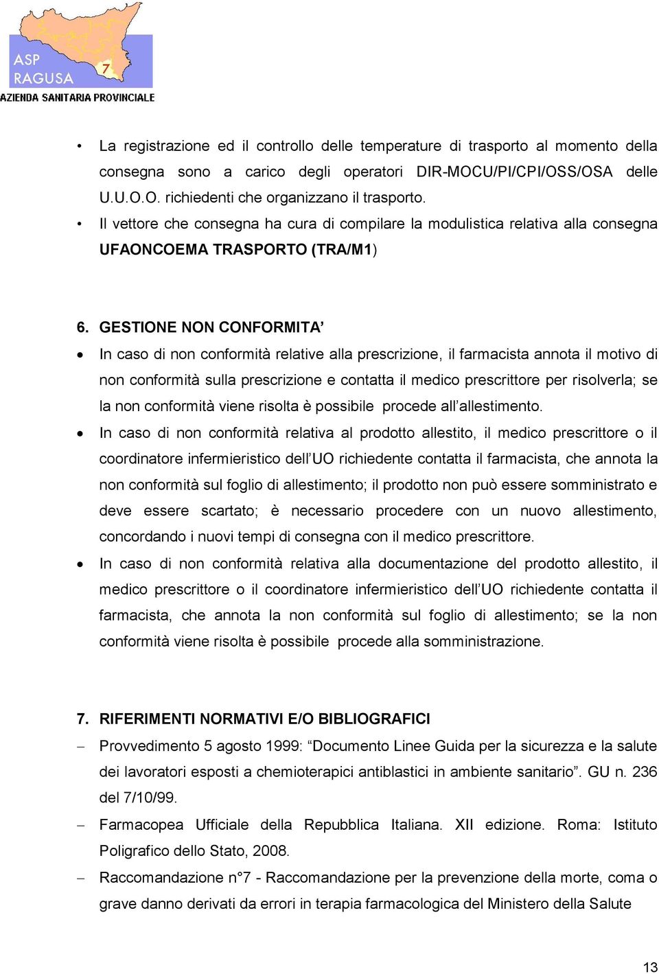 GESTIONE NON CONFORMITA In caso di non conformità relative alla prescrizione, il farmacista annota il motivo di non conformità sulla prescrizione e contatta il medico prescrittore per risolverla; se