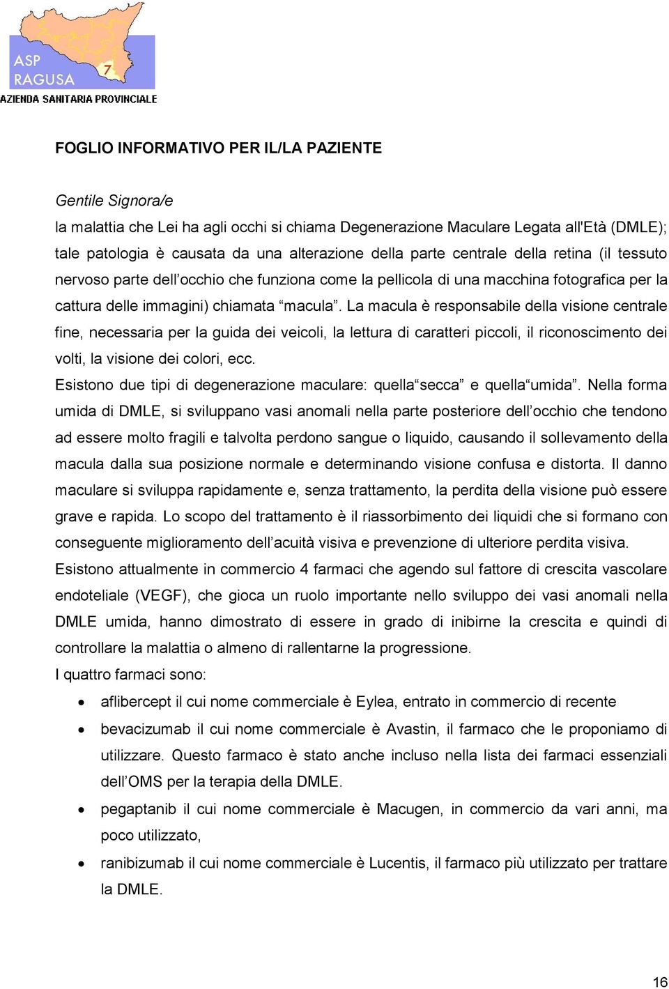 La macula è responsabile della visione centrale fine, necessaria per la guida dei veicoli, la lettura di caratteri piccoli, il riconoscimento dei volti, la visione dei colori, ecc.