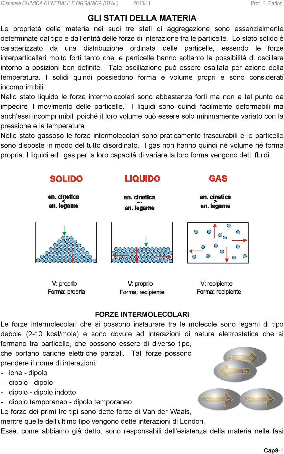 intorno a posizioni ben definite. Tale oscillazione può essere esaltata per azione della temperatura. I solidi quindi possiedono forma e volume propri e sono considerati incomprimibili.