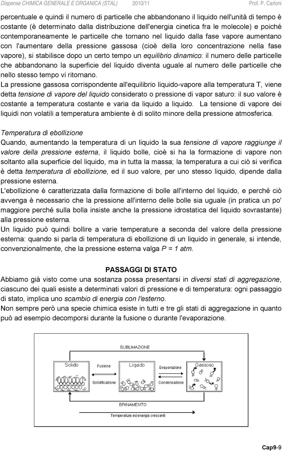 certo tempo un equilibrio dinamico: il numero delle particelle che abbandonano la superficie del liquido diventa uguale al numero delle particelle che nello stesso tempo vi ritornano.