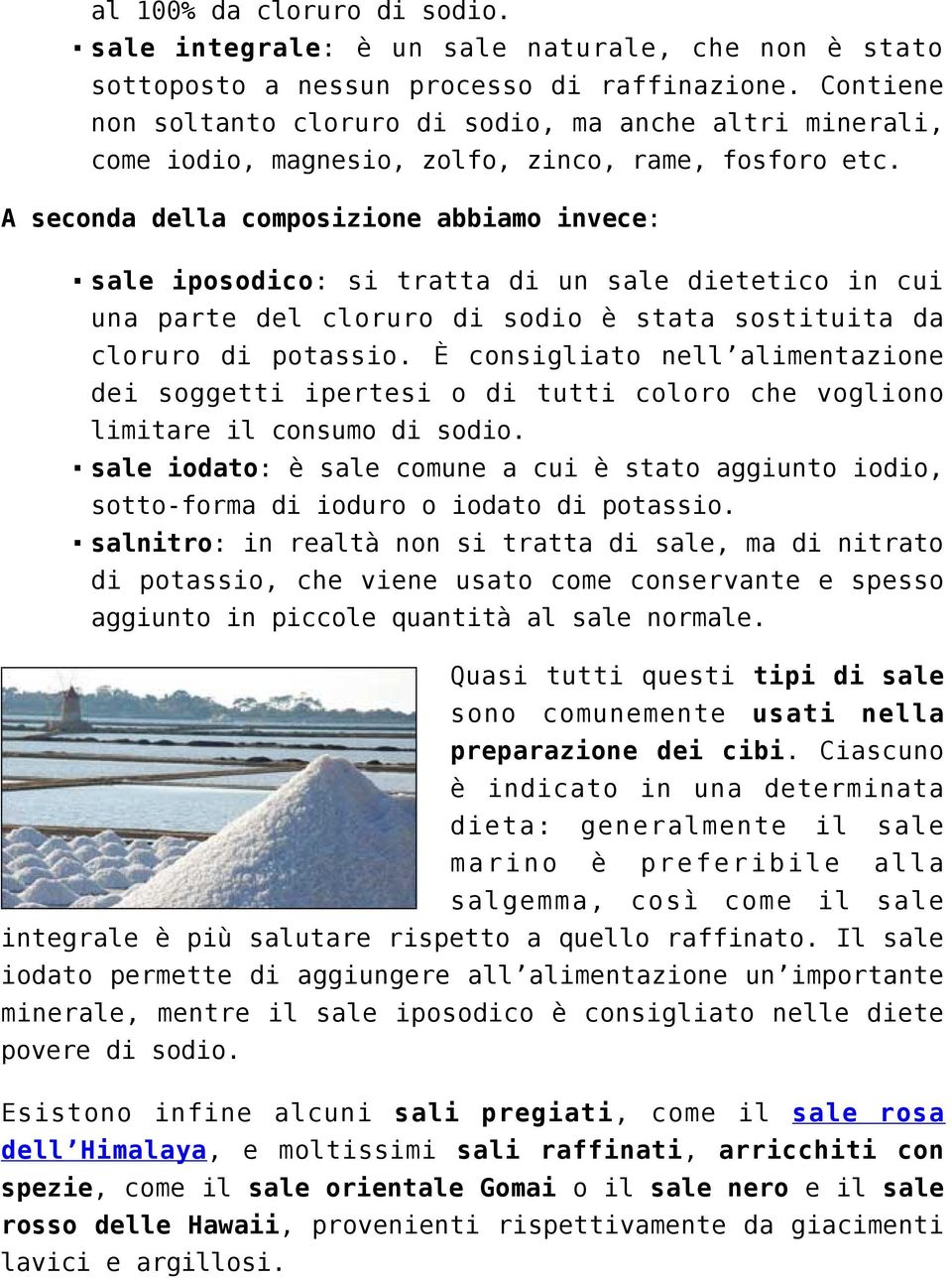 A seconda della composizione abbiamo invece: sale iposodico: si tratta di un sale dietetico in cui una parte del cloruro di sodio è stata sostituita da cloruro di potassio.