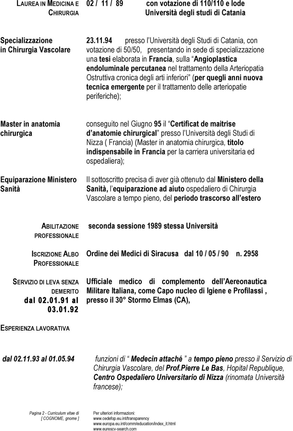 /110 e lode Università degli studi di Catania Specializzazione in Chirurgia Vascolare 23.11.94 presso l Università degli Studi di Catania, con votazione di 50/50, presentando in sede di