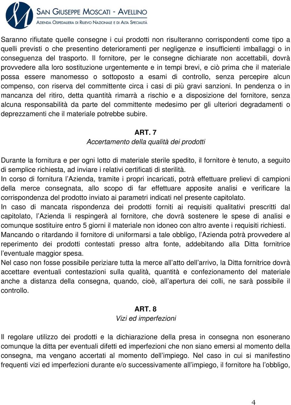 Il fornitore, per le consegne dichiarate non accettabili, dovrà provvedere alla loro sostituzione urgentemente e in tempi brevi, e ciò prima che il materiale possa essere manomesso o sottoposto a