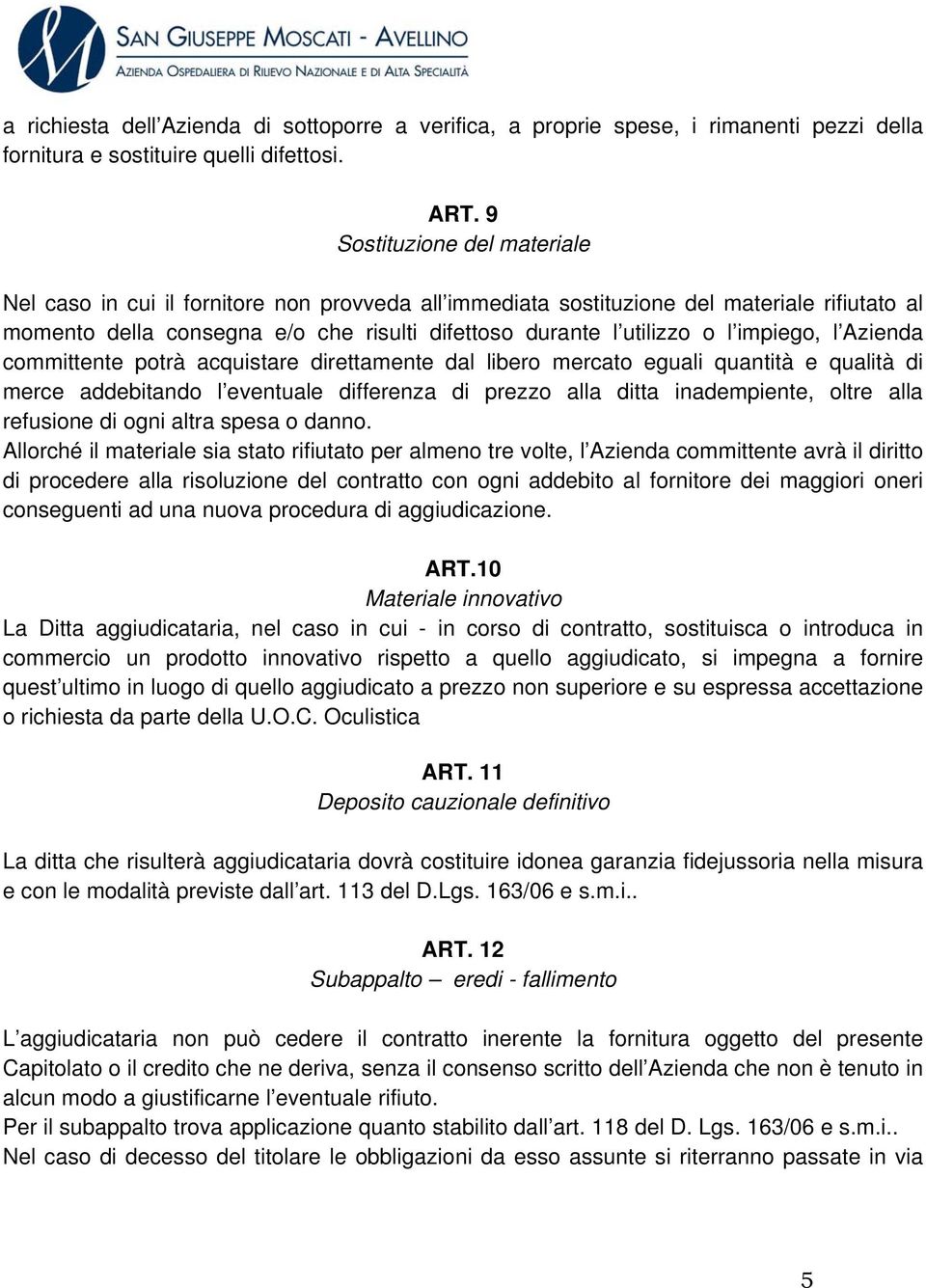 impiego, l Azienda committente potrà acquistare direttamente dal libero mercato eguali quantità e qualità di merce addebitando l eventuale differenza di prezzo alla ditta inadempiente, oltre alla