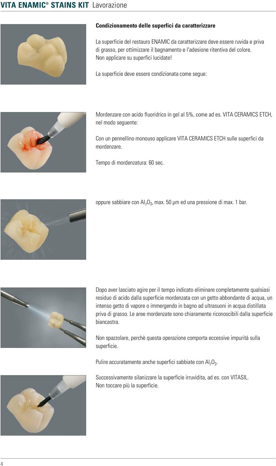 VITA CERAMICS ETCH, nel modo seguente: Con un pennellino monouso applicare VITA CERAMICS ETCH sulle superfici da mordenzare. Tempo di mordenzatura: 60 sec. oppure sabbiare con Al 2 O 3, max.