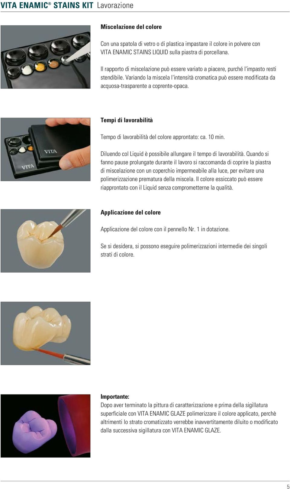 Tempi di lavorabilità Tempo di lavorabilità del colore approntato: ca. 10 min. Diluendo col Liquid è possibile allungare il tempo di lavorabilità.