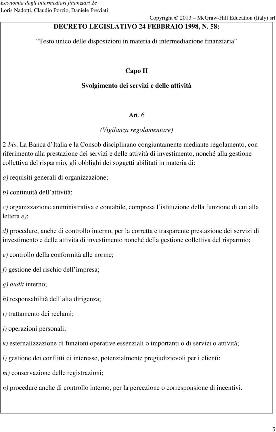 La Banca d Italia e la Consob disciplinano congiuntamente mediante regolamento, con riferimento alla prestazione dei servizi e delle attività di investimento, nonché alla gestione collettiva del