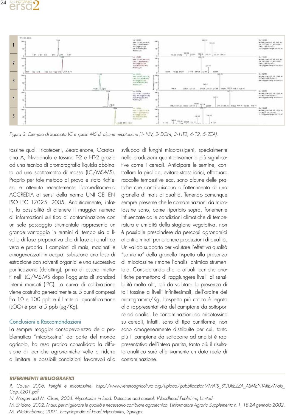 Proprio per tale metodo di prova è stato richiesto e ottenuto recentemente l accreditamento ACCREDIA ai sensi della norma UNI CEI EN ISO IEC 1705: 005.