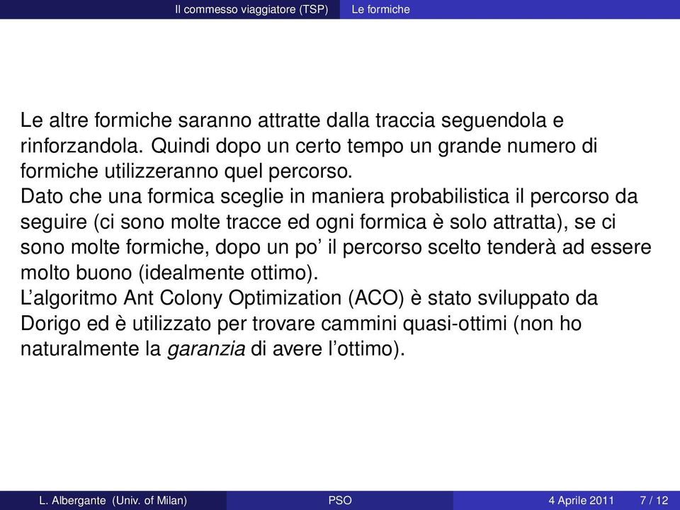 Dato che una formica sceglie in maniera probabilistica il percorso da seguire (ci sono molte tracce ed ogni formica è solo attratta), se ci sono molte formiche,